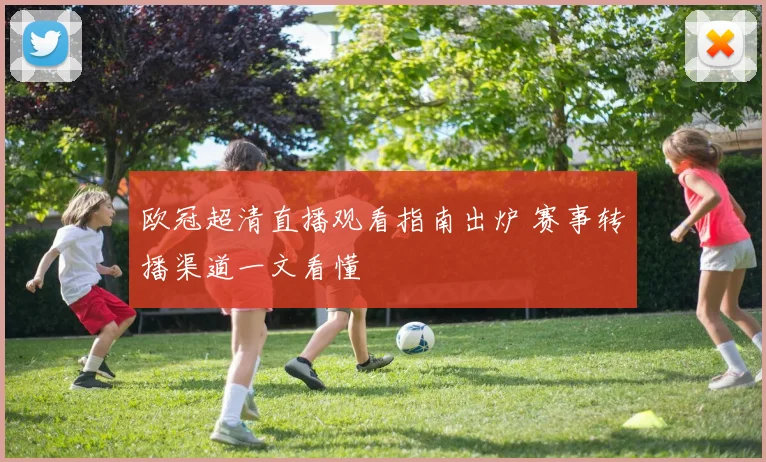 欧冠超清直播观看指南出炉 赛事转播渠道一文看懂