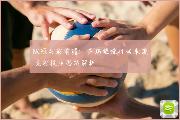 欧冠足彩前瞻:多场强强对话来袭 竞彩投注思路解析