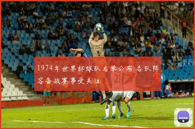 1974年世界杯球队名单公布 各队阵容备战赛事受关注