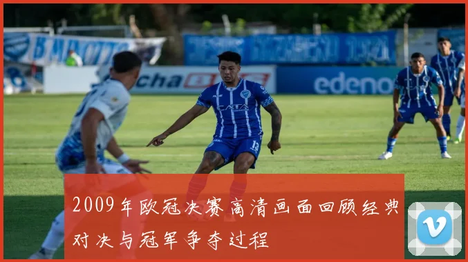 2009年欧冠决赛高清画面回顾经典对决与冠军争夺过程