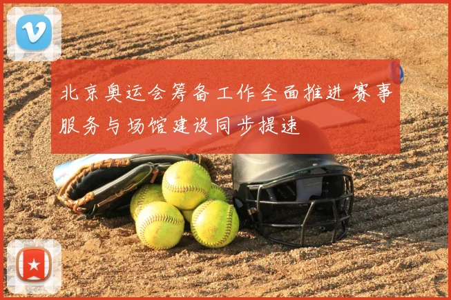 北京奥运会筹备工作全面推进 赛事服务与场馆建设同步提速